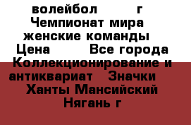 15.1) волейбол : 1978 г - Чемпионат мира - женские команды › Цена ­ 99 - Все города Коллекционирование и антиквариат » Значки   . Ханты-Мансийский,Нягань г.
